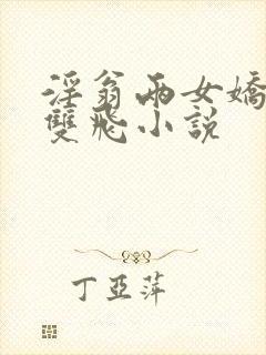 淫翁两女娇嫩h双飞小说