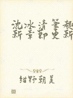 沈冰清笔趣阁最新章节更新