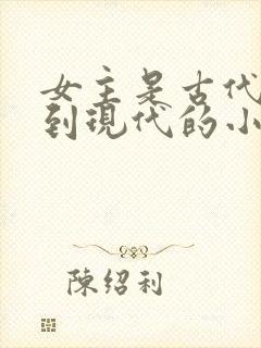 女主是古代穿越到现代的小说
