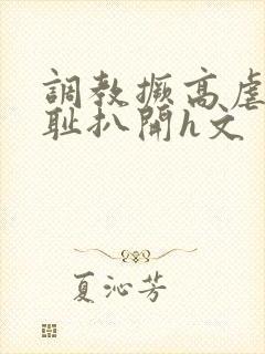 调教撅高虐h羞耻扒开h文
