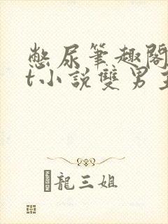 憋尿笔趣阁txt小说双男主