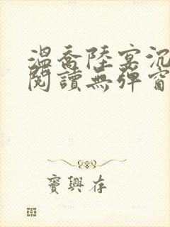 温乔陆宴沉全文阅读无弹窗笔趣阁