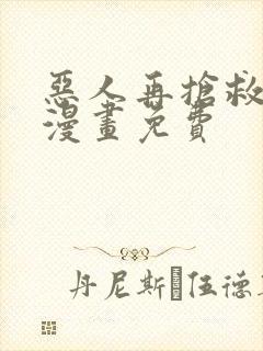 恶人再抢救一下漫画免费