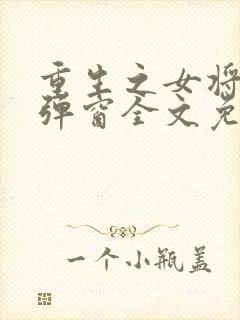 重生之女将星无弹窗全文免费阅读