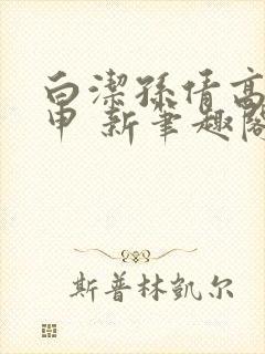 白洁孙倩高义王申 新笔趣阁