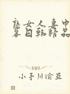 熟女人妻中文字幕日韩精品
