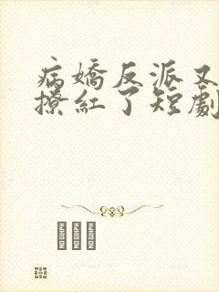 病娇反派又被她撩红了短剧免费观看封面