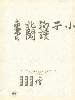 东北狗子小说免费阅读