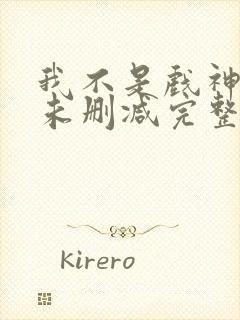 我不是戏神小说未删减完整版