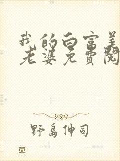 我的白富美总裁老婆免费阅读全文