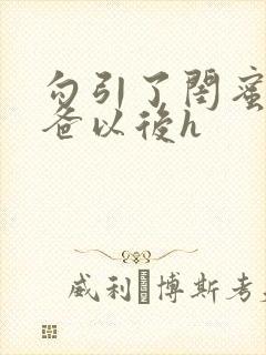 勾引了闺蜜的爸爸以后h