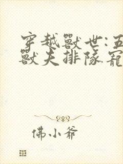 穿越兽世:五个兽夫排队宠小说看