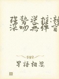 强势逆推:辣妹深吻无弹窗笔趣阁免费封面