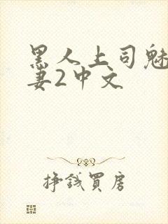 黑人上司魅惑人妻2中文