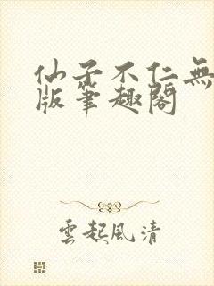 仙子不仁无删减版笔趣阁