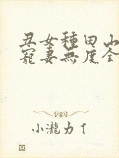 丑女种田山里汉宠妻无度全文免费阅读
