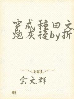 穿成种田文里的炮灰后by折枝木兮