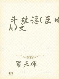 斗破淫(巨肉高h)文