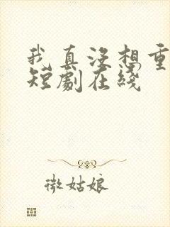 我真没想重生啊短剧在线