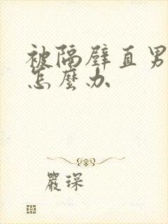 被隔壁直男掰弯怎么办