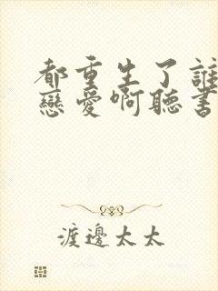 都重生了谁还谈恋爱啊听书
