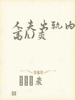人夫出轨内s(高h)爽