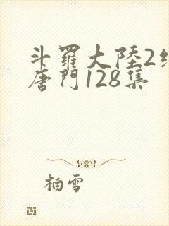 斗罗大陆2绝世唐门128集