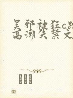 吴邪被狂c躁到高潮失禁文