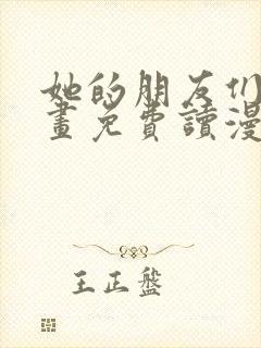 她的朋友们漫画画免费读漫画下拉式土豪漫画