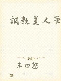 调教美人笔趣阁