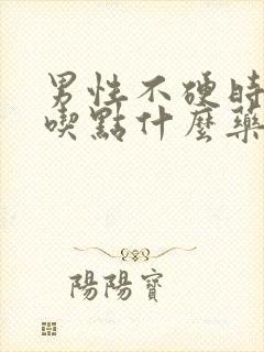 男性不硬时间短吃点什么药
