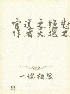 官道之绝对权力作者天选之主