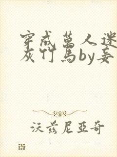 穿成万人迷的炮灰竹马by妾在山阳txt
