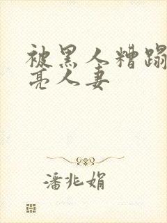 被黑人糟蹋的漂亮人妻封面