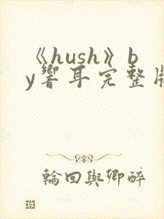 《hush》by响耳完整版