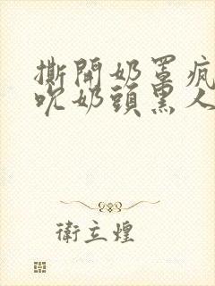 撕开奶罩疯狂揉吮奶头黑人
