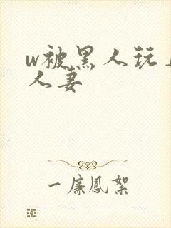 w被黑人玩弄的人妻