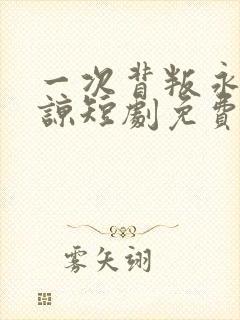 一次背叛永不原谅短剧免费观看全集