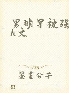男明星被强糟蹋h文