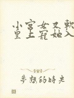 小宫女又软又娇皇上宠她入骨