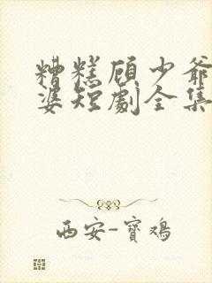 糟糕顾少爷怕老婆短剧全集