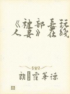 《被部长玩弄的人妻》在线