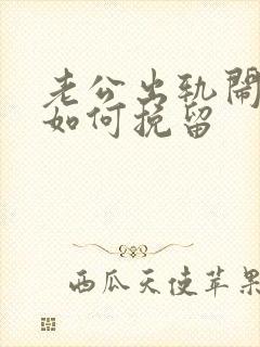 老公出轨闹离婚如何挽留