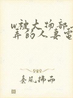 w被大物部长玩弄的人妻电影