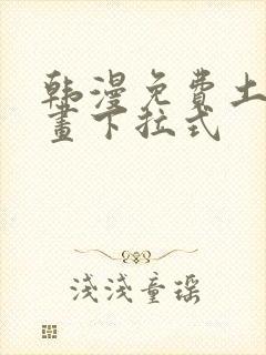 韩漫免费土豪漫画下拉式