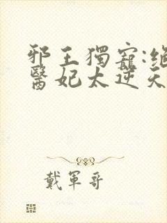 邪王独宠:绝色医妃太逆天免费
