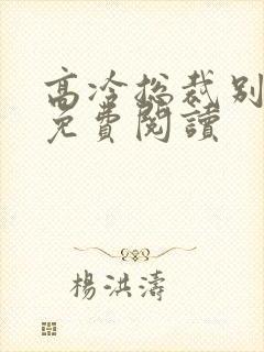 高冷总裁别太坏免费阅读