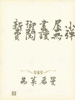 新御书屋小说免费阅读无弹窗全文