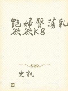 艳妇臀荡乳欲欲欲欲k8