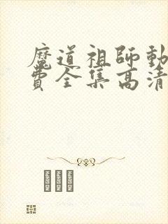 魔道祖师动漫免费全集高清无删减